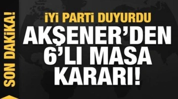 İYİ Parti duyurdu: Akşener'den 6'lı masa kararı!