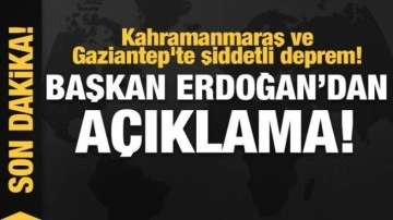 Kahramanmaraş ve Gaziantep'te şiddetli deprem! Cumhurbaşkanı Erdoğan'dan açıklama!