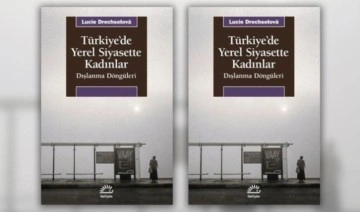 Lucie Drechselová'dan 'Türkiye’de Yerel Siyasette Kadınlar'