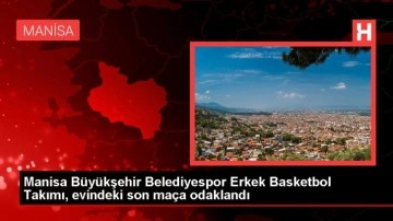 Manisa Büyükşehir Belediyespor Erkek Basketbol Takımı, evindeki son maça odaklandı