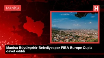 Manisa Büyükşehir Belediyespor FIBA Europe Cup'a davet edildi