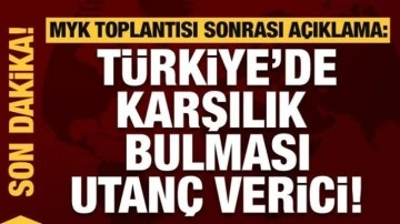 MYK Toplantısı sonrası açıklama: Türkiye'de karşılık bulması utanç verici