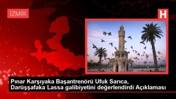 Pınar Karşıyaka Başantrenörü Ufuk Sarıca, Darüşşafaka Lassa galibiyetini değerlendirdi Açıklaması