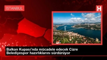 Şırnak haber | Balkan Kupası'nda mücadele edecek Cizre Belediyespor hazırlıklarını sürdürüyor