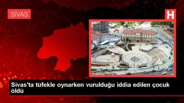 Sivas'ta tüfekle oynarken vurulduğu iddia edilen çocuk öldü