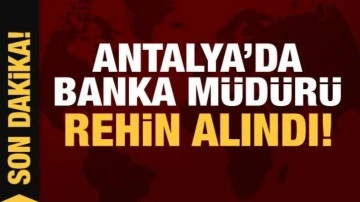 Son Dakika: Antalya'da banka müdürü rehin alındı!