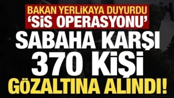 Son dakika... Bakan Yerlikaya duyurdu: Sabaha karşı 370 kişi gözaltına alındı!