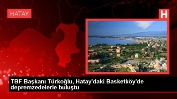 TBF Başkanı Türkoğlu, Hatay'daki Basketköy'de depremzedelerle buluştu