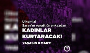 TİP: Ülkemizi, Saray'ın yarattığı enkazdan kadınlar kurtaracak!