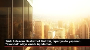 Türk Telekom Basketbol Kulübü, İspanya'da yaşanan "skandal" olayı kınadı Açıklaması