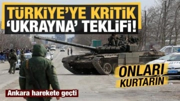 Ukrayna-Rusya savaşıyla ilgili Türkiye'ye kritik teklif: Onları kurtarın!