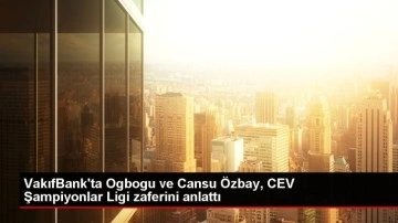 VakıfBank'ta Ogbogu ve Cansu Özbay, CEV Şampiyonlar Ligi zaferini anlattı
