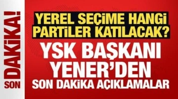 Yerel seçime hangi partiler katılacak? YSK Başkanı Yener'den açıklama!
